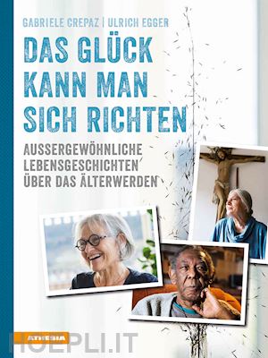 crepaz gabriele; egger ulrich - das glück kann man sich richten. außergewöhnliche lebensgeschichten über das Älterwerden. ediz. illustrata