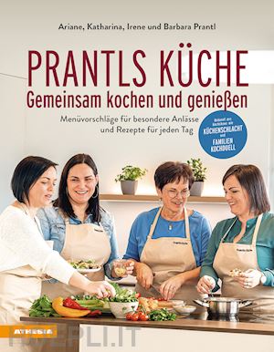 prantl irene; prantl ariane; prantl barbara - prantls küche: gemeinsam kochen und genießen. menüvorschläge für besondere anlässe und rezepte für jeden tag