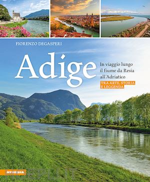 degasperi fiorenzo - adige - in viaggio lungo il fiume da resia all' adriatico