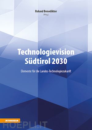 benedikter r.(curatore) - technologievision südtirol 2030. elemente für die landes-technologiezukunft