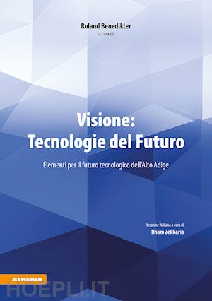 benedikter r.(curatore); zekkaria i.(curatore) - visione: tecnologie del futuro. elementi per il futuro tecnologico dell'alto adige