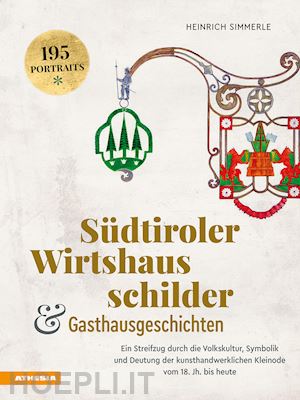 simmerle heinrich - südtiroler wirtshausschilder und gasthausgeschichten. ein streifzug durch die volkskultur, symbolik und deutung der kunsthandwerklichen kleinode vom 18. jh. bis heute