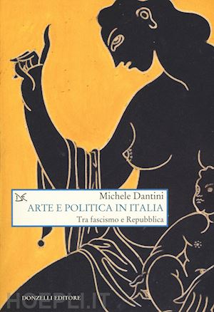 dantini michele - arte e politica in italia. tra fascismo e repubblica