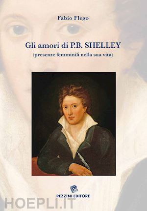 flego fabio - gli amori di p. b. shelley (presenze femminili nella sua vita). ediz. illustrata