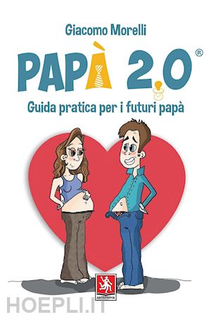 morelli giacomo - papà 2.0. guida pratica per i futuri papà