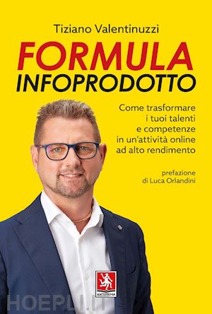 valentinuzzi tiziano - formula infoprodotto. come trasformare i tuoi talenti e competenze in un'attività online ad alto rendimento