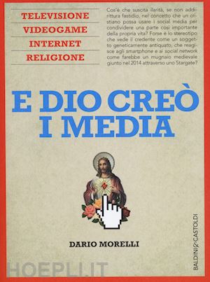 morelli dario - e dio creo' i media. televisione, videogame, internet e religione