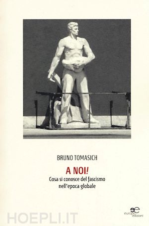 tomasich bruno - a noi! cosa si conosce del fascismo nell'epoca globale