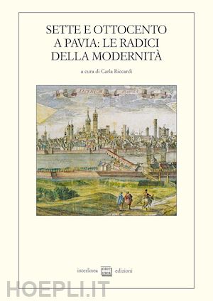 riccardi c.(curatore) - sette e ottocento a pavia: le radici della modernità (1764-1815)