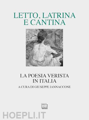 iannaccone g. (curatore) - letto, latrina e cantina. la poesia verista in italia