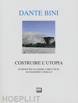 albani francesca; dusi carlo; cavallo alessandro - dante bini. costruire l'utopia. ediz. italiana e inglese