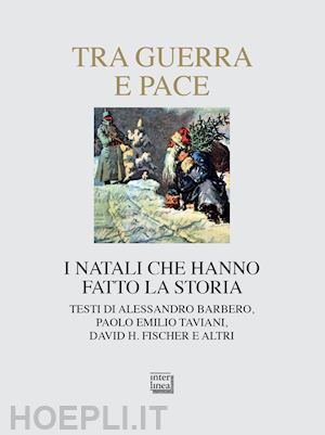 Tra Guerra E Pace. I Natali Che Hanno Fatto La Storia - Barbero Alessandro;  Fischer H.; Taviani Paolo E.; Rebecchi G. (Curatore)