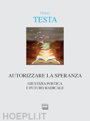 testa italo - autorizzare la speranza. giustizia poetica e futuro radicale