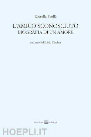 frollà rossella - l'amico sconosciuto. biografia di un amore