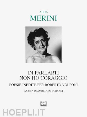 merini alda; borsani a. (curatore) - di parlarti non ho coraggio. poesie inedite per roberto volponi