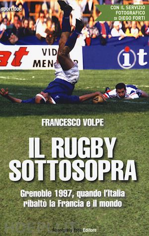 volpe francesco - rugby sottosopra. grenoble 1997, quando l'italia ribalto' la francia e il mondo