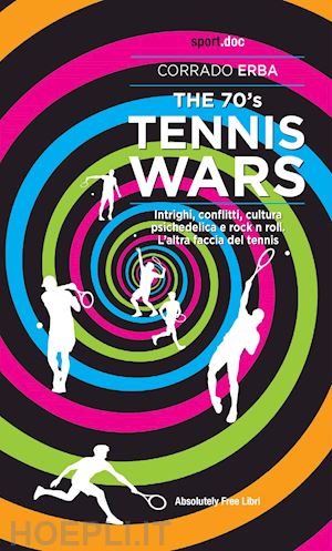 erba corrado - 70's tennis wars. intrighi, conflitti, cultura psichedelica e rock'n'roll. l'alt