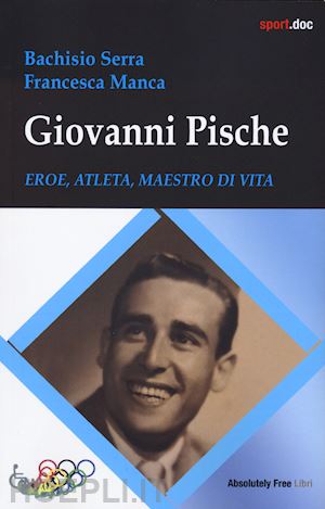 bachisio serra; manca francesca - giovanni pische. eroe, atleta, maestro di vita