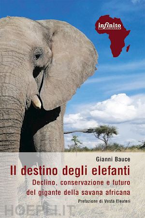 bauce gianni - il destino degli elefanti. declino, conservazione e futuro del gigante della savana africana