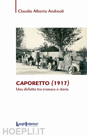 andreoli claudio alberto - caporetto (1917). una disfatta tra cronaca e storia