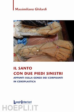 ghilardi massimiliano - santo con due piedi sinistri. appunti sulla genesi dei corpisanti in ceroplastic