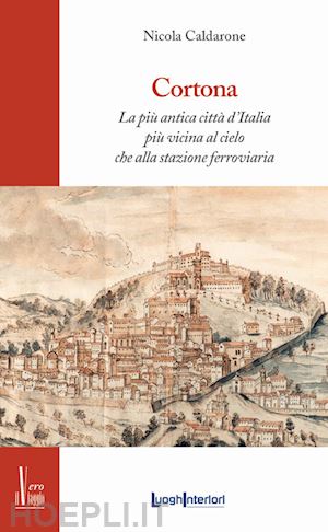 caldarone nicola - cortona. la più antica città d'italia, più vicina al cielo che alla stazione ferroviaria