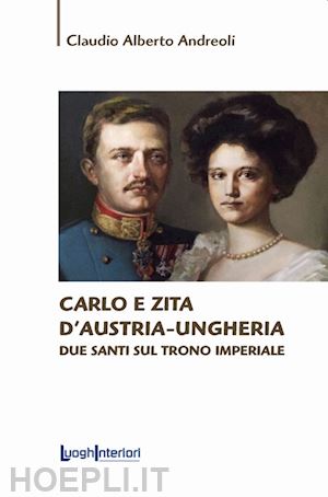 andreoli claudio alberto - carlo e zita d'austria-ungheria. due santi sul trono imperiale