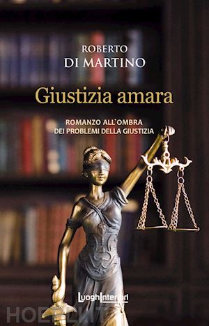 di martino roberto - giustizia amara. romanzo all'ombra dei problemi della giustizia