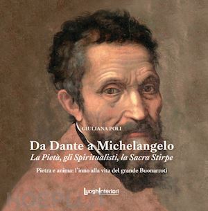 poli giuliana - da dante a michelangelo. la pieta', gli spiritualisti, la sacra stirpe