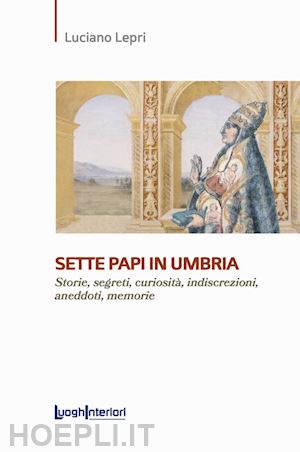 lepri luciano - sette papi in umbria. storie, segreti, curiosità, indiscrezioni, aneddoti, memorie