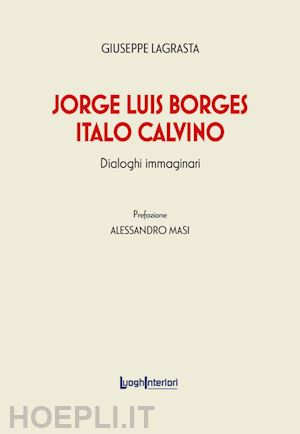 lagrasta giuseppe - jorge luis borges - italo calvino. dialoghi immaginari