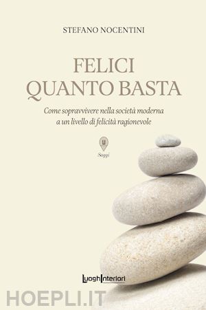 nocentini stefano - felici quanto basta. come sopravvivere nella società moderna a un livello di felicità ragionevole