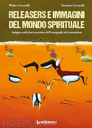 ceccarelli walter; ceccarelli veronica - releasers e immagini del mondo spirituale. indagine sulle fonti percettive dell'iconografia del trascendente. ediz. illustrata