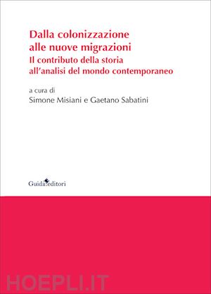 misiani s. (curatore); sabatini g. (curatore) - dalla colonizzazione alle nuove migrazioni. il contributo della storia all'anali