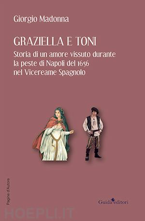 madonna giorgio - graziella e toni. storia di un amore vissuto durante la peste di napoli del 1656 nel vicereame spagnolo