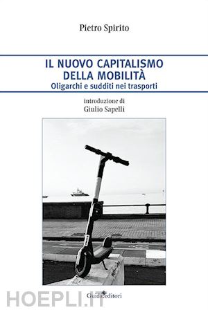 spirito pietro - il nuovo capitalismo della mobilita'. oligarchi e sudditi nei trasporti