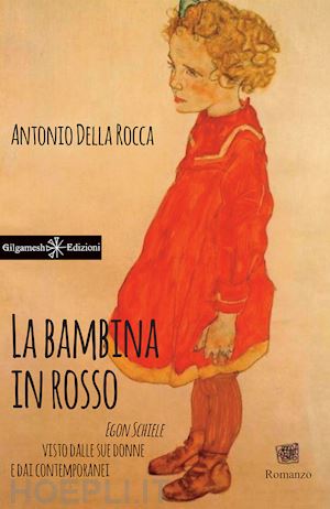 della rocca antonio - la bambina in rosso. egon schiele visto dalle sue donne e dai contemporanei