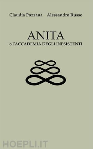 russo alessandro; poazzana claudia - anita o l'accademia degli inesistenti