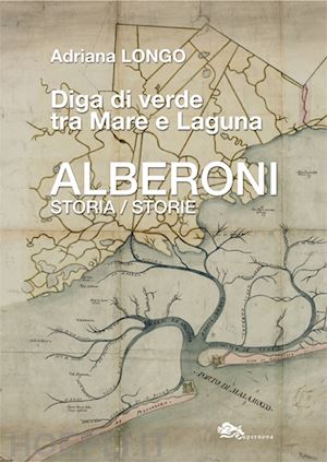 longo adriana - alberoni. diga di verde tra mare e laguna. storia-storie