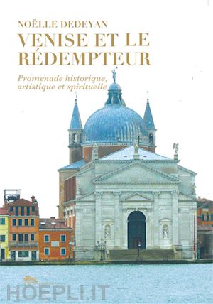 dedeyan noëlle - venise et le rédempteur. promenade historique, artistique et spirituelle