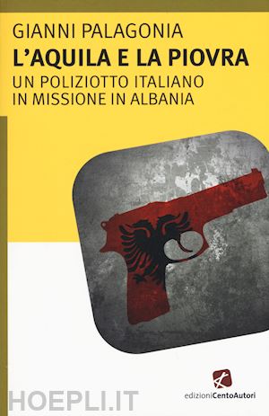 palagonia gianni - l'aquila e la piovra. un poliziotto italiano in missione in albania