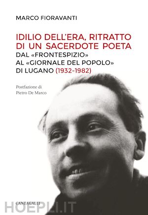 fioravanti marco - idilio dell'era, ritratto di un sacerdote poeta. dal «frontespizio» al «giornale del popolo» di lugano (1932-1982)