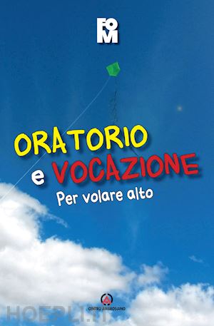 fondazione oratori milanesi(curatore) - oratorio e vocazione. per volare alto