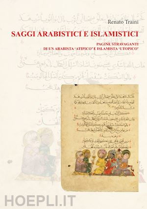 traini renato - saggi arabistici e islamistici. vol. 1: pagine stravaganti di un arabista «atipico» e islamista «utopico»