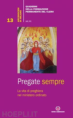 arcidiocesi di milano (curatore) - pregate sempre. la vita di preghiera nel ministero ordinato