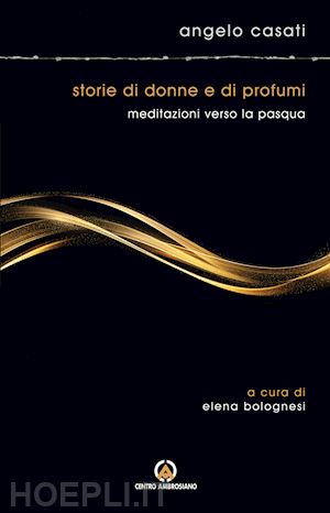 casati angelo - storie di donne e di profumi. meditazioni verso pasqua