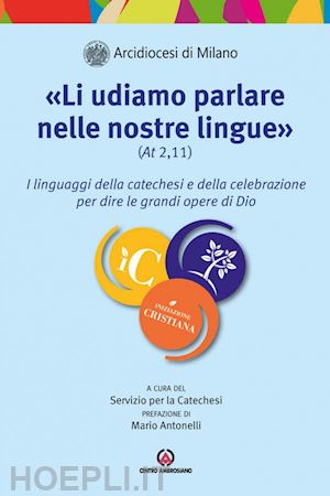 arcidiocesi di milano(curatore) - «li udiamo parlare nelle nostre lingue» (at. 2,11). i linguaggi della catechesi e della celebrazione per dire le grandi opere di dio