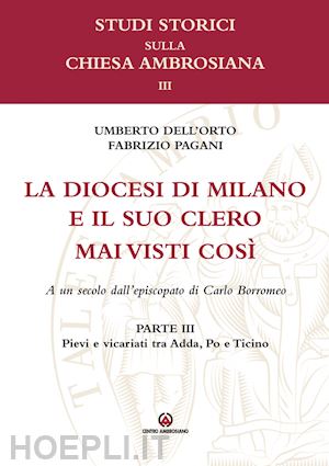 dell'orto u.(curatore); pagani f.(curatore) - la diocesi di milano e il suo clero mai visti così. a un secolo dell'episcopato di carlo borromeo. vol. 3: pievi e vicariati tra adda, po e ticino