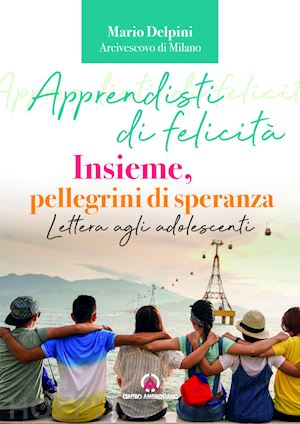 delpini mario - apprendisti di felicita'. insieme, pellegrini di speranza. lettera agli adolesce