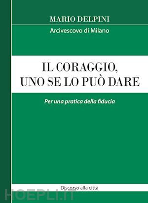 delpini mario - il coraggio, uno se lo puo' dare. per una pratica della fiducia